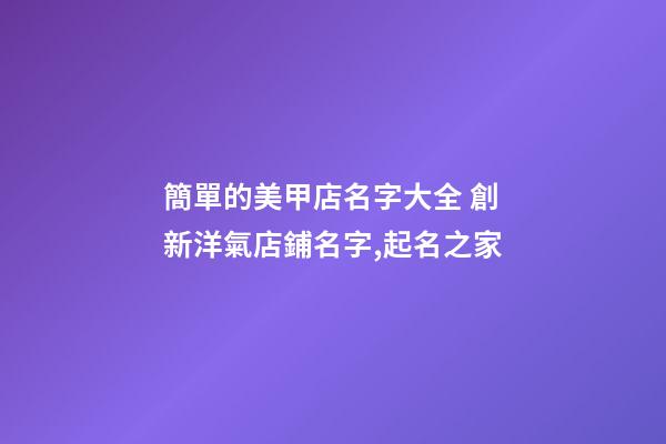 簡單的美甲店名字大全 創新洋氣店鋪名字,起名之家-第1張-店鋪起名-玄機派